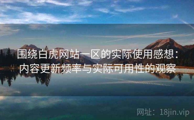 围绕白虎网站一区的实际使用感想：内容更新频率与实际可用性的观察