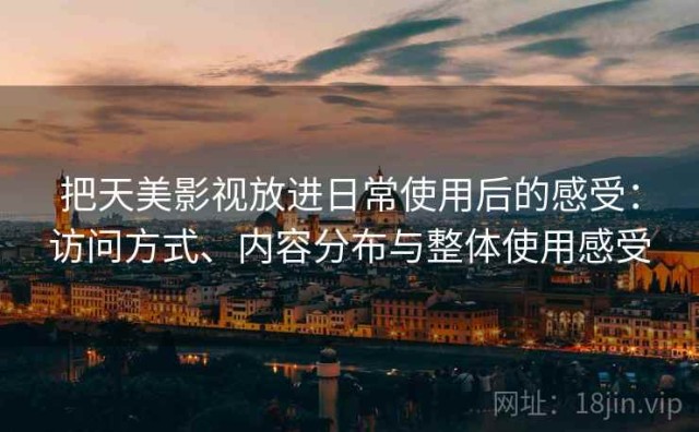 把天美影视放进日常使用后的感受：访问方式、内容分布与整体使用感受