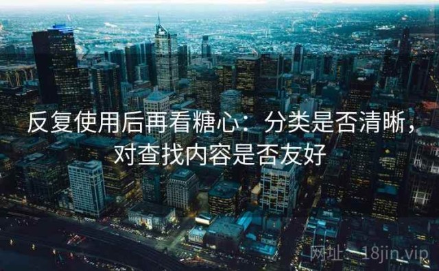 反复使用后再看糖心：分类是否清晰，对查找内容是否友好