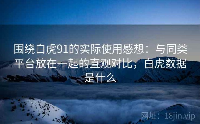 围绕白虎91的实际使用感想：与同类平台放在一起的直观对比，白虎数据是什么