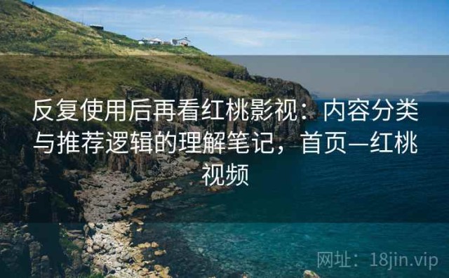 反复使用后再看红桃影视：内容分类与推荐逻辑的理解笔记，首页—红桃视频