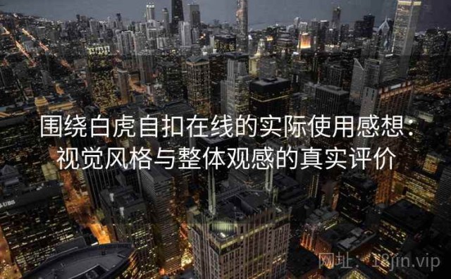 围绕白虎自扣在线的实际使用感想：视觉风格与整体观感的真实评价
