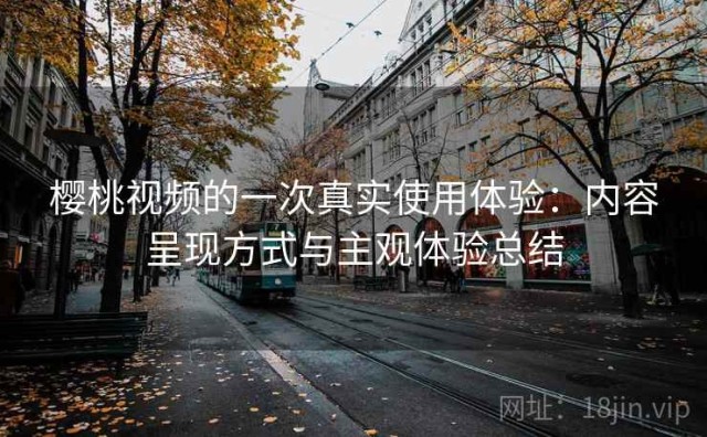 樱桃视频的一次真实使用体验：内容呈现方式与主观体验总结