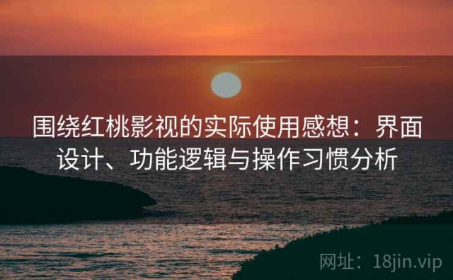 围绕红桃影视的实际使用感想：界面设计、功能逻辑与操作习惯分析