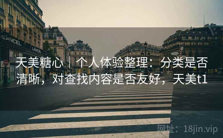 天美糖心｜个人体验整理：分类是否清晰，对查找内容是否友好，天美t1