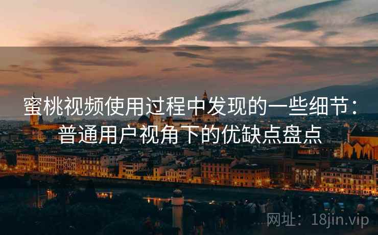 蜜桃视频使用过程中发现的一些细节:普通用户视角下的优缺点盘点 蜜桃视频使用过程中发现的一些细节:普通用户视角下的优缺点盘点