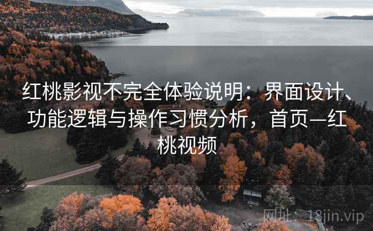 红桃影视不完全体验说明：界面设计、功能逻辑与操作习惯分析，首页—红桃视频