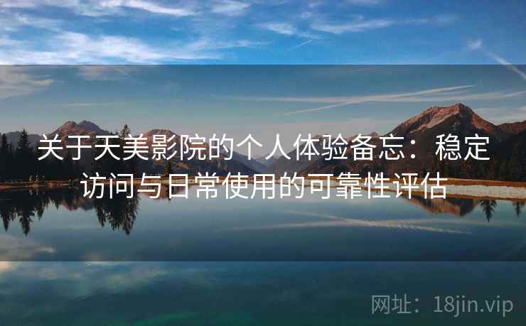 关于天美影院的个人体验备忘:稳定访问与日常使用的可靠性评估 关于天美影院的个人体验备忘:稳定访问与日常使用的可靠性评估