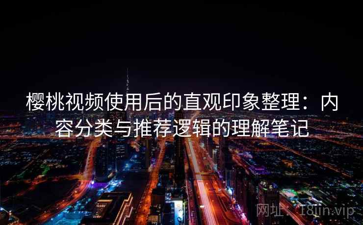 樱桃视频使用后的直观印象整理：内容分类与推荐逻辑的理解笔记
