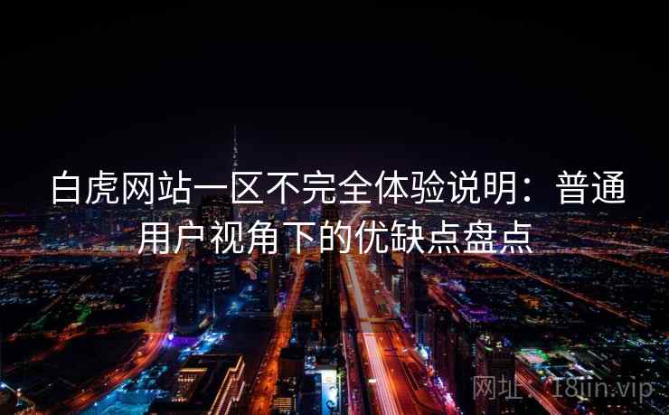 白虎网站一区不完全体验说明：普通用户视角下的优缺点盘点