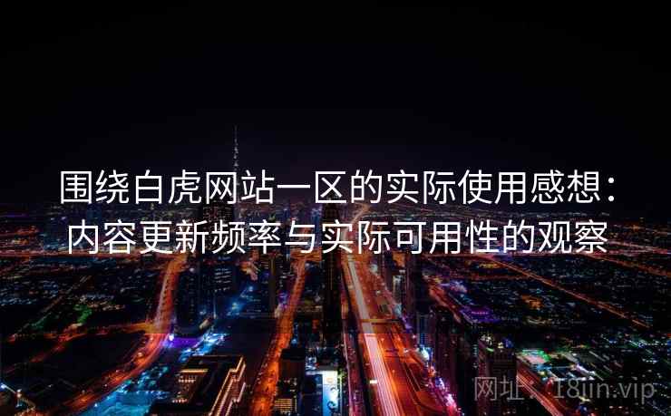 围绕白虎网站一区的实际使用感想:内容更新频率与实际可用性的观察 围绕白虎网站一区的实际使用感想:内容更新频率与实际可用性的观察
