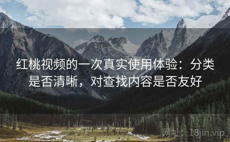 红桃视频的一次真实使用体验:分类是否清晰,对查找内容是否友好 红桃视频的一次真实使用体验:分类是否清晰,对查找内容是否友好