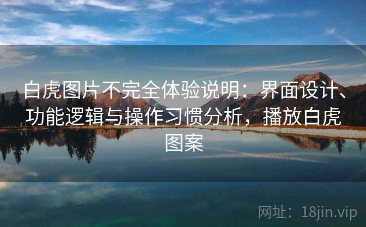 白虎图片不完全体验说明:界面设计、功能逻辑与操作习惯分析,播放白虎图案 白虎图片不完全体验说明:界面设计、功能逻辑与操作习惯分析,播放白虎图案