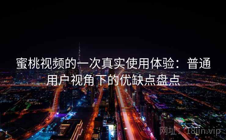 蜜桃视频的一次真实使用体验:普通用户视角下的优缺点盘点 蜜桃视频的一次真实使用体验:普通用户视角下的优缺点盘点