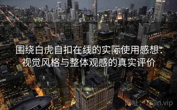 围绕白虎自扣在线的实际使用感想:视觉风格与整体观感的真实评价 围绕白虎自扣在线的实际使用感想:视觉风格与整体观感的真实评价